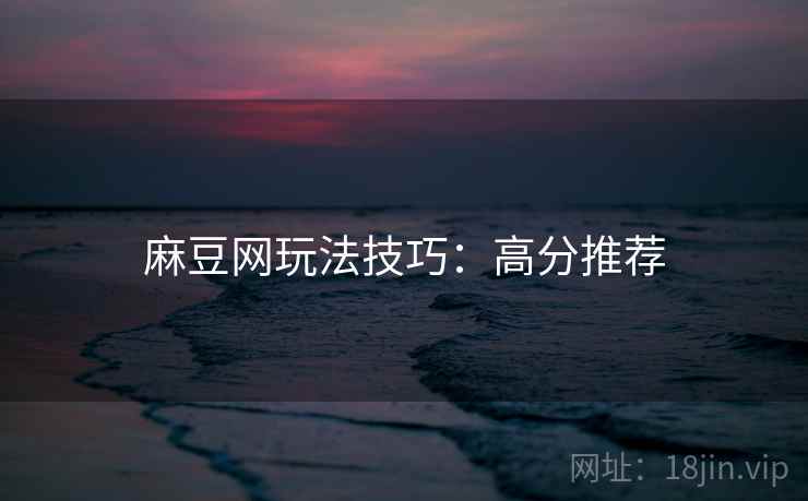 麻豆网玩法技巧：高分推荐