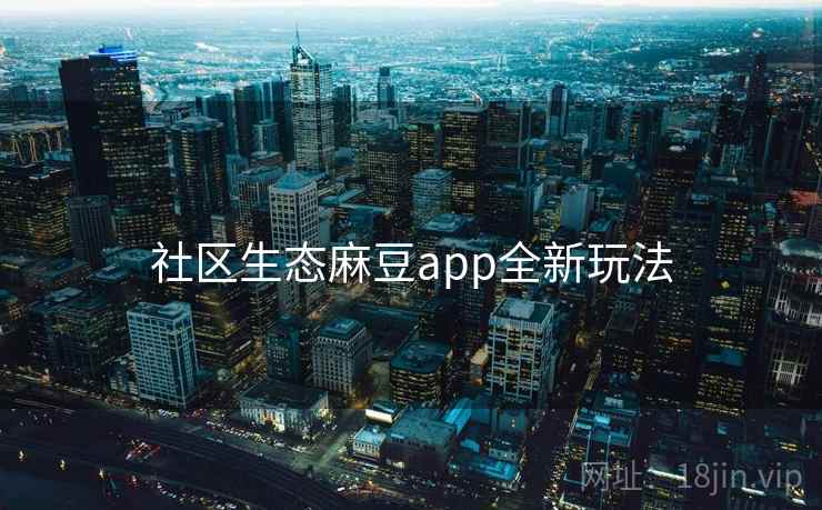 社区生态麻豆app全新玩法