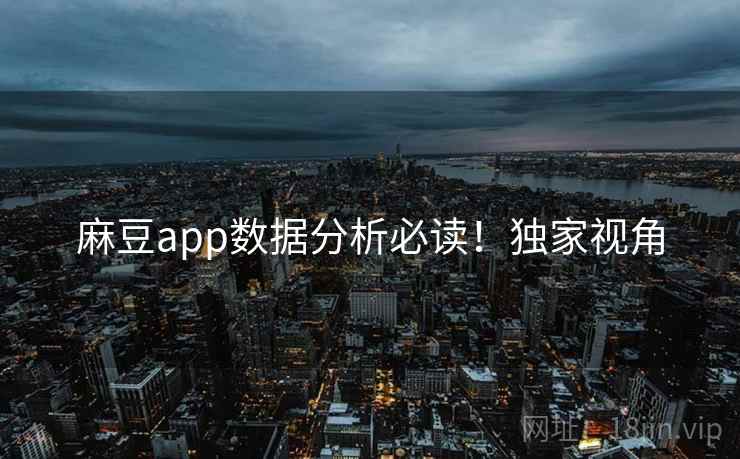 麻豆app数据分析必读！独家视角