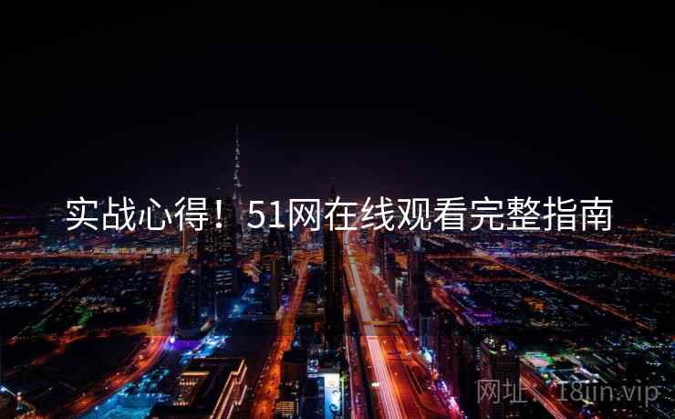 实战心得！51网在线观看完整指南