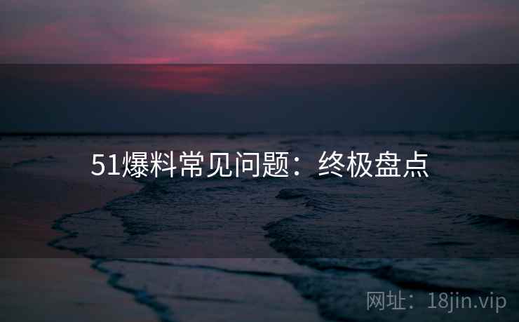 51爆料常见问题：终极盘点