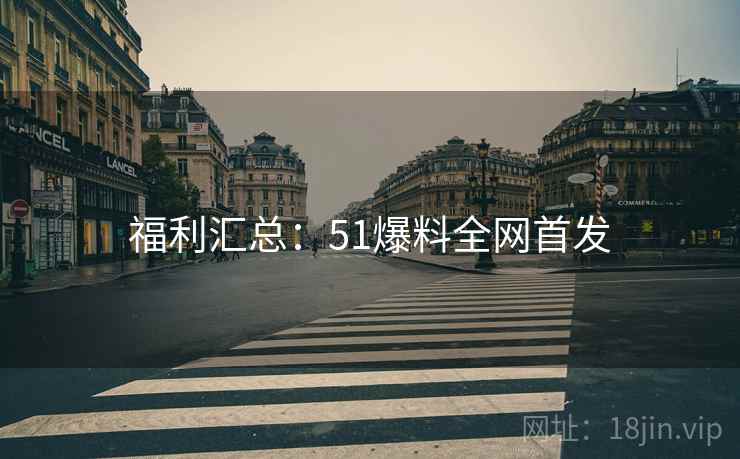 福利汇总：51爆料全网首发