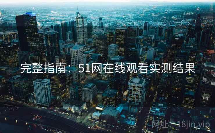 完整指南：51网在线观看实测结果