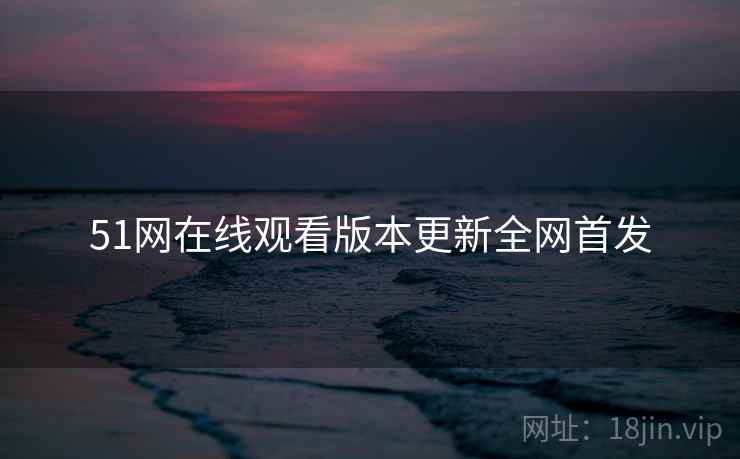 51网在线观看版本更新全网首发