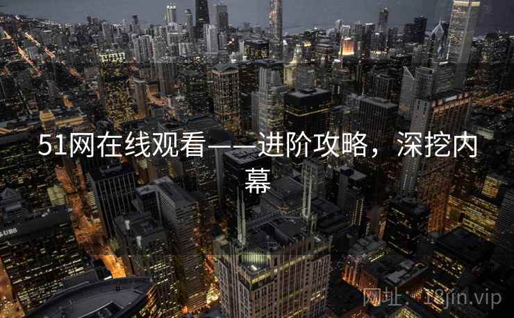 51网在线观看——进阶攻略，深挖内幕