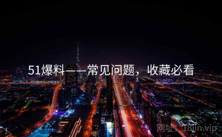 51爆料——常见问题，收藏必看