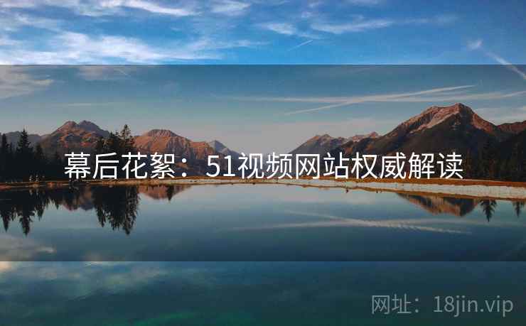 幕后花絮：51视频网站权威解读