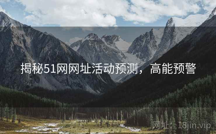 揭秘51网网址活动预测，高能预警