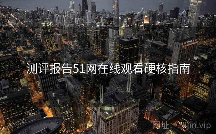 测评报告51网在线观看硬核指南