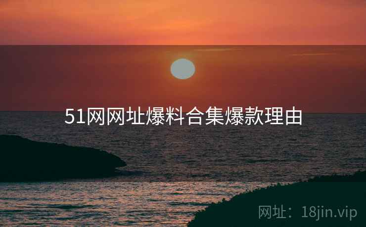 51网网址爆料合集爆款理由