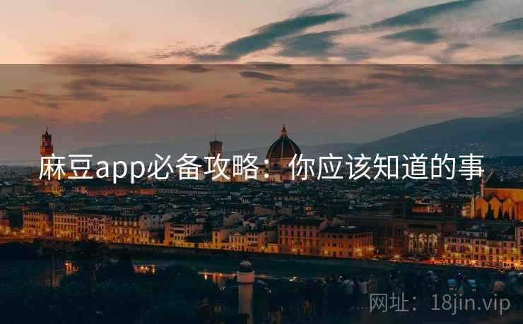 麻豆app必备攻略：你应该知道的事