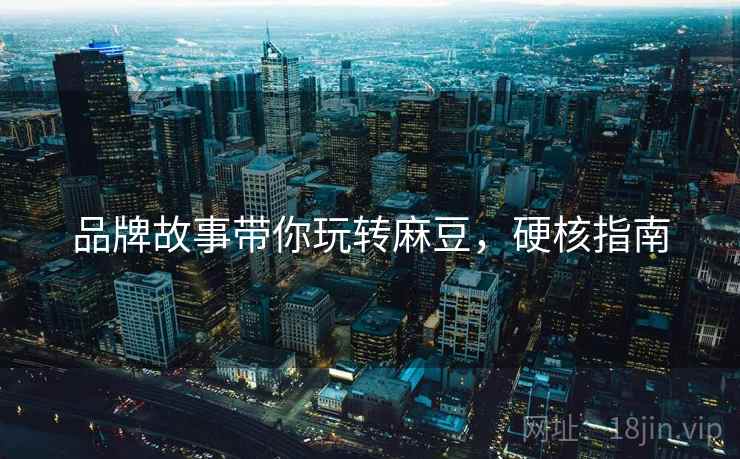 品牌故事带你玩转麻豆，硬核指南