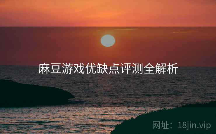 麻豆游戏优缺点评测全解析