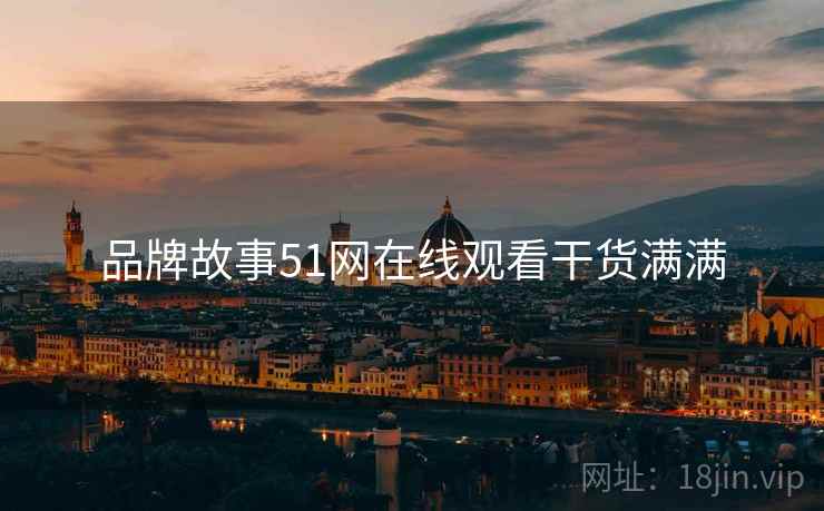 品牌故事51网在线观看干货满满
