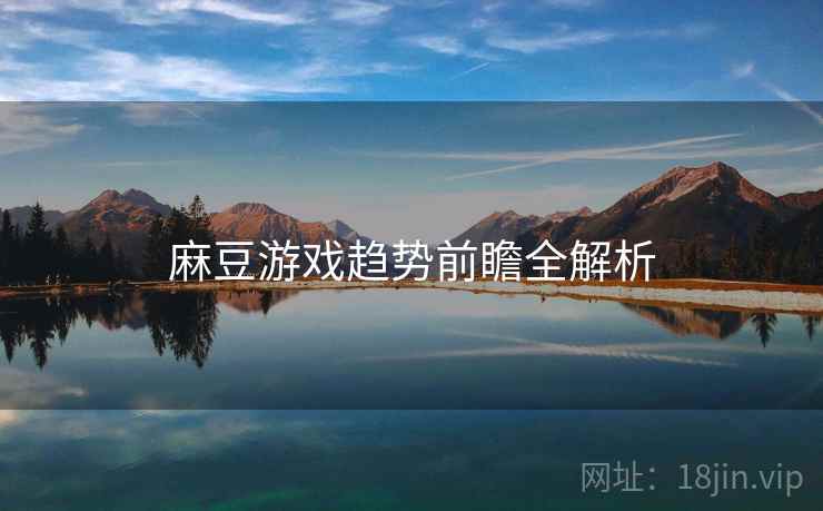 麻豆游戏趋势前瞻全解析
