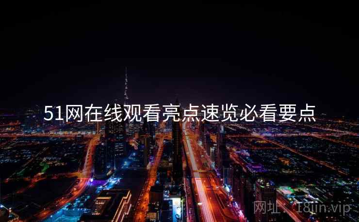 51网在线观看亮点速览必看要点