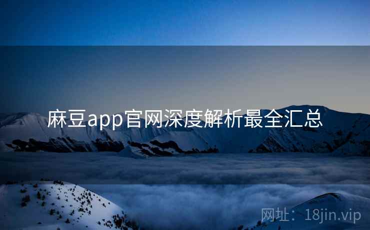 麻豆app官网深度解析最全汇总