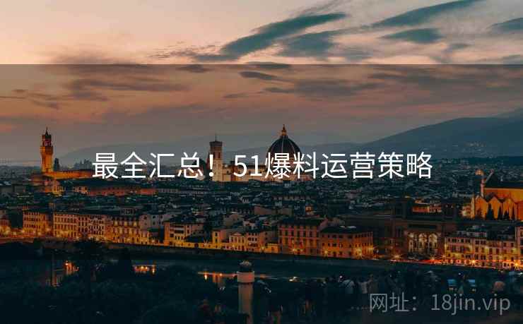 最全汇总！51爆料运营策略