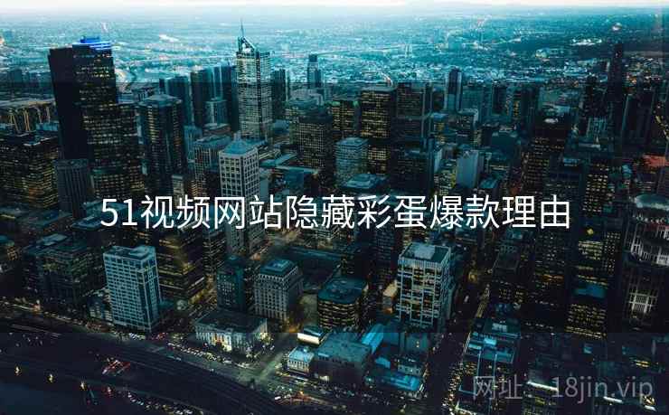 51视频网站隐藏彩蛋爆款理由
