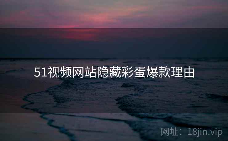 51视频网站隐藏彩蛋爆款理由