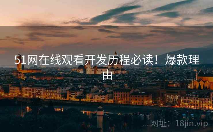 51网在线观看开发历程必读！爆款理由
