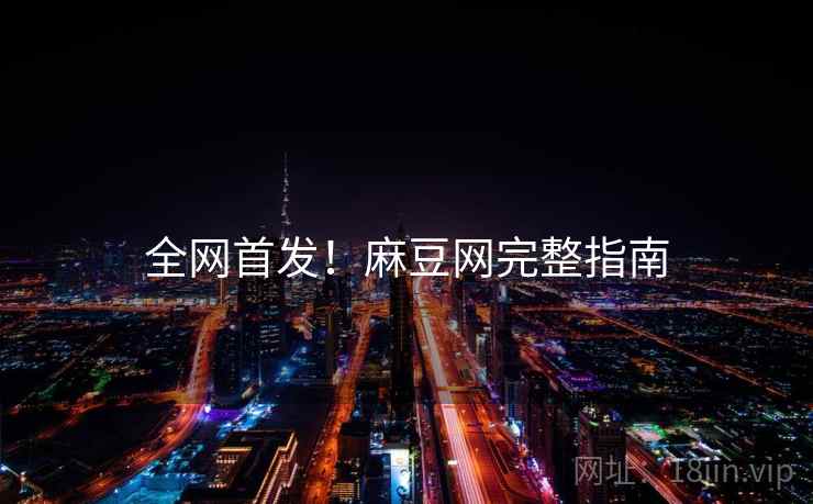 全网首发！麻豆网完整指南