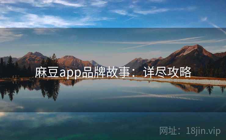 麻豆app品牌故事：详尽攻略