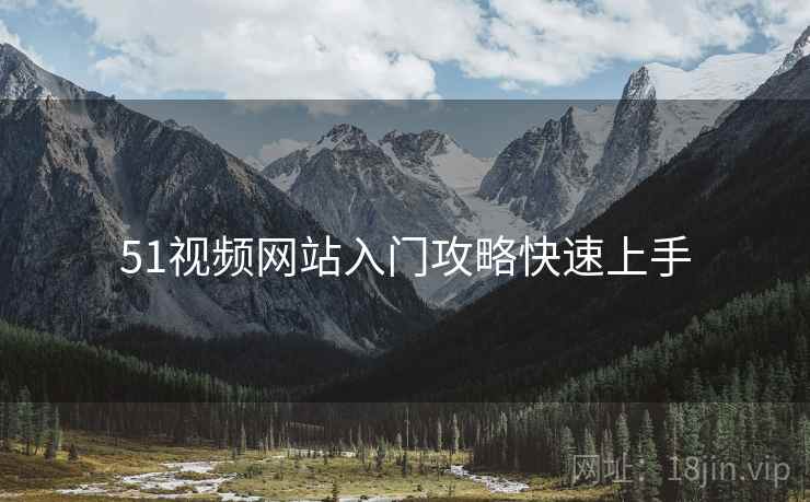 51视频网站入门攻略快速上手