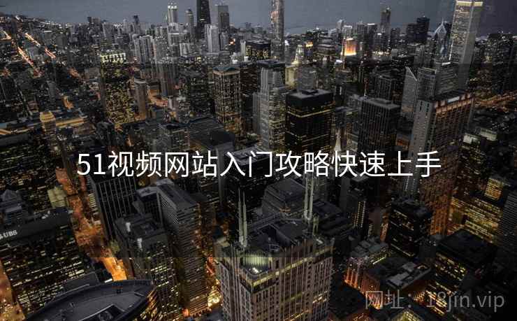 51视频网站入门攻略快速上手