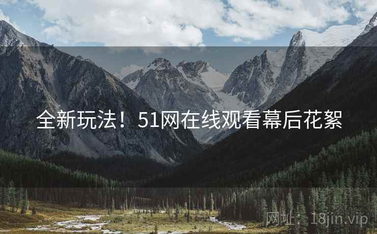 全新玩法！51网在线观看幕后花絮