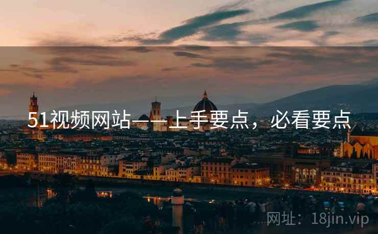 51视频网站——上手要点，必看要点