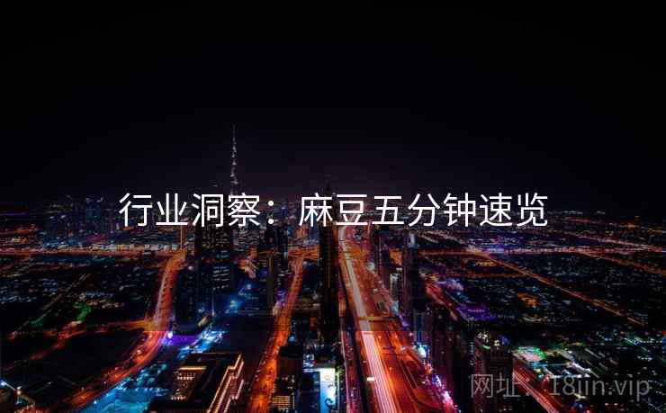 行业洞察：麻豆五分钟速览