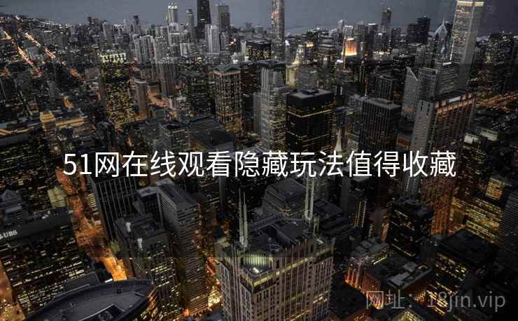 51网在线观看隐藏玩法值得收藏