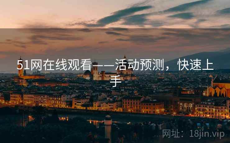 51网在线观看——活动预测，快速上手
