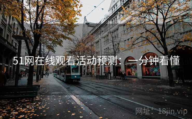 51网在线观看活动预测：一分钟看懂