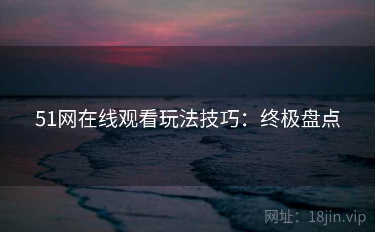 51网在线观看玩法技巧：终极盘点