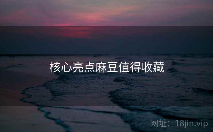 核心亮点麻豆值得收藏