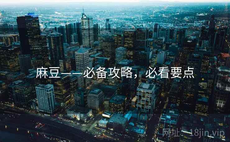 麻豆——必备攻略，必看要点