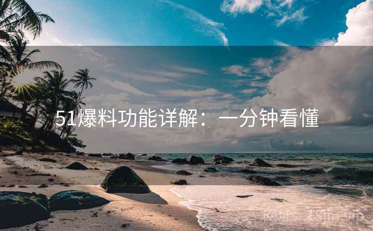 51爆料功能详解：一分钟看懂