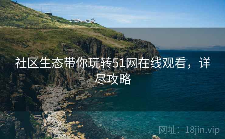 社区生态带你玩转51网在线观看，详尽攻略