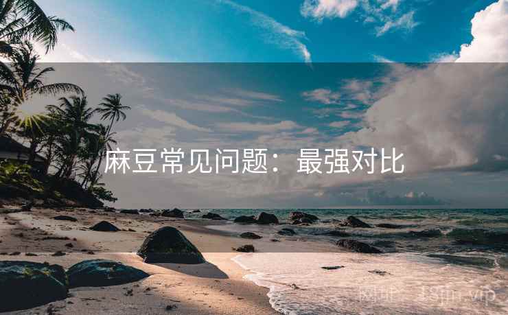 麻豆常见问题：最强对比