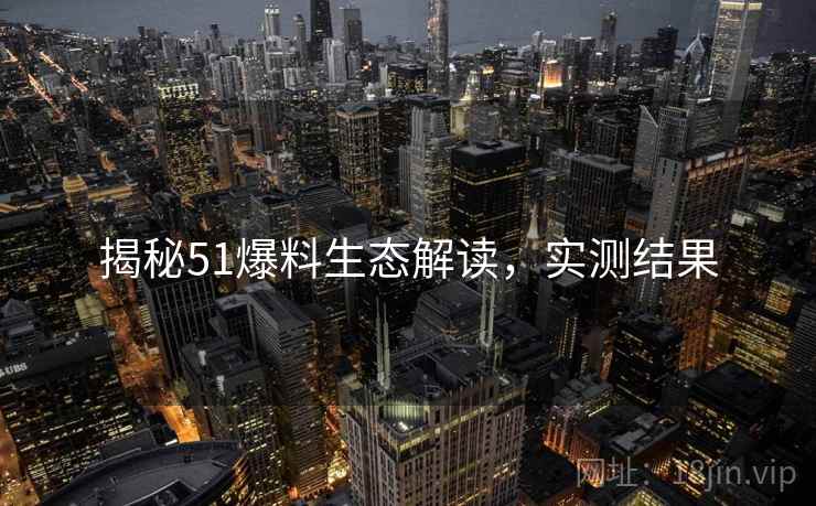 揭秘51爆料生态解读，实测结果