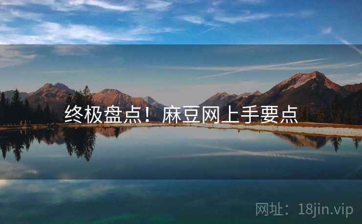 终极盘点！麻豆网上手要点