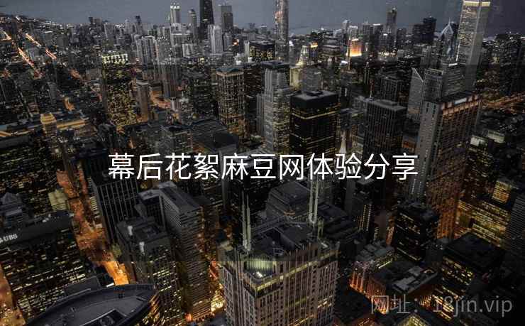 幕后花絮麻豆网体验分享