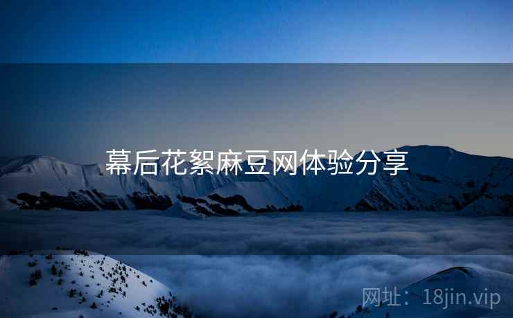 幕后花絮麻豆网体验分享