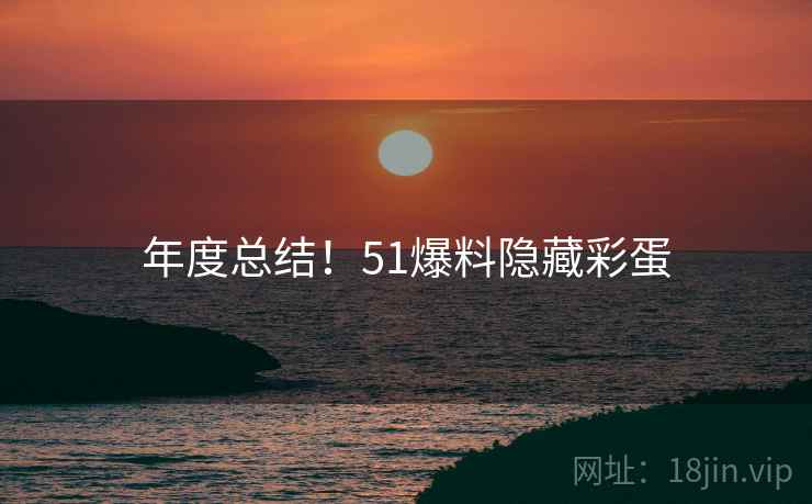 年度总结！51爆料隐藏彩蛋