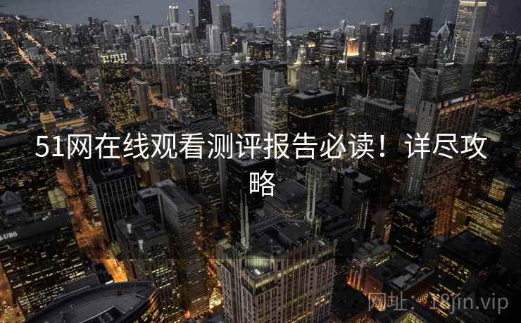 51网在线观看测评报告必读！详尽攻略