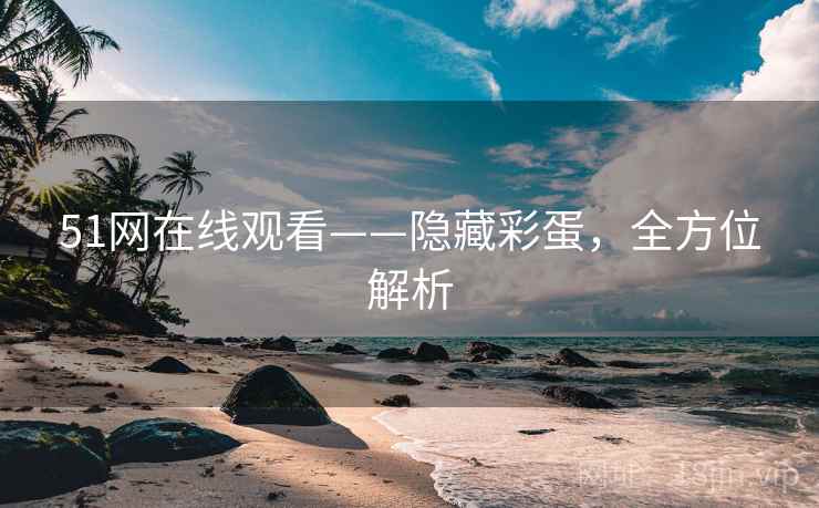 51网在线观看——隐藏彩蛋，全方位解析