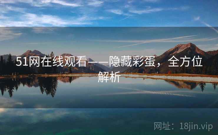 51网在线观看——隐藏彩蛋，全方位解析