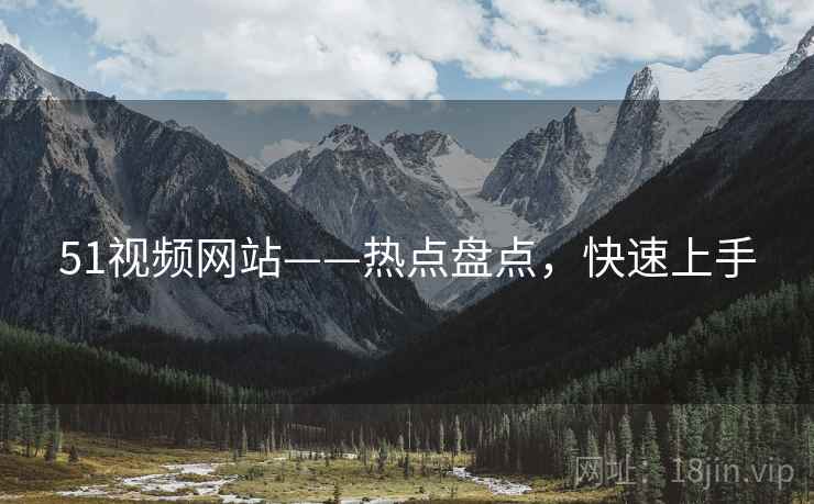 51视频网站——热点盘点，快速上手